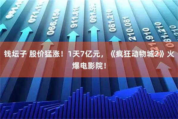 钱坛子 股价猛涨！1天7亿元，《疯狂动物城2》火爆电影院！