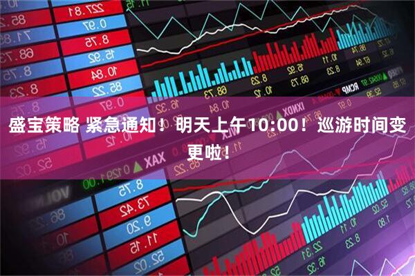 盛宝策略 紧急通知！明天上午10:00！巡游时间变更啦！
